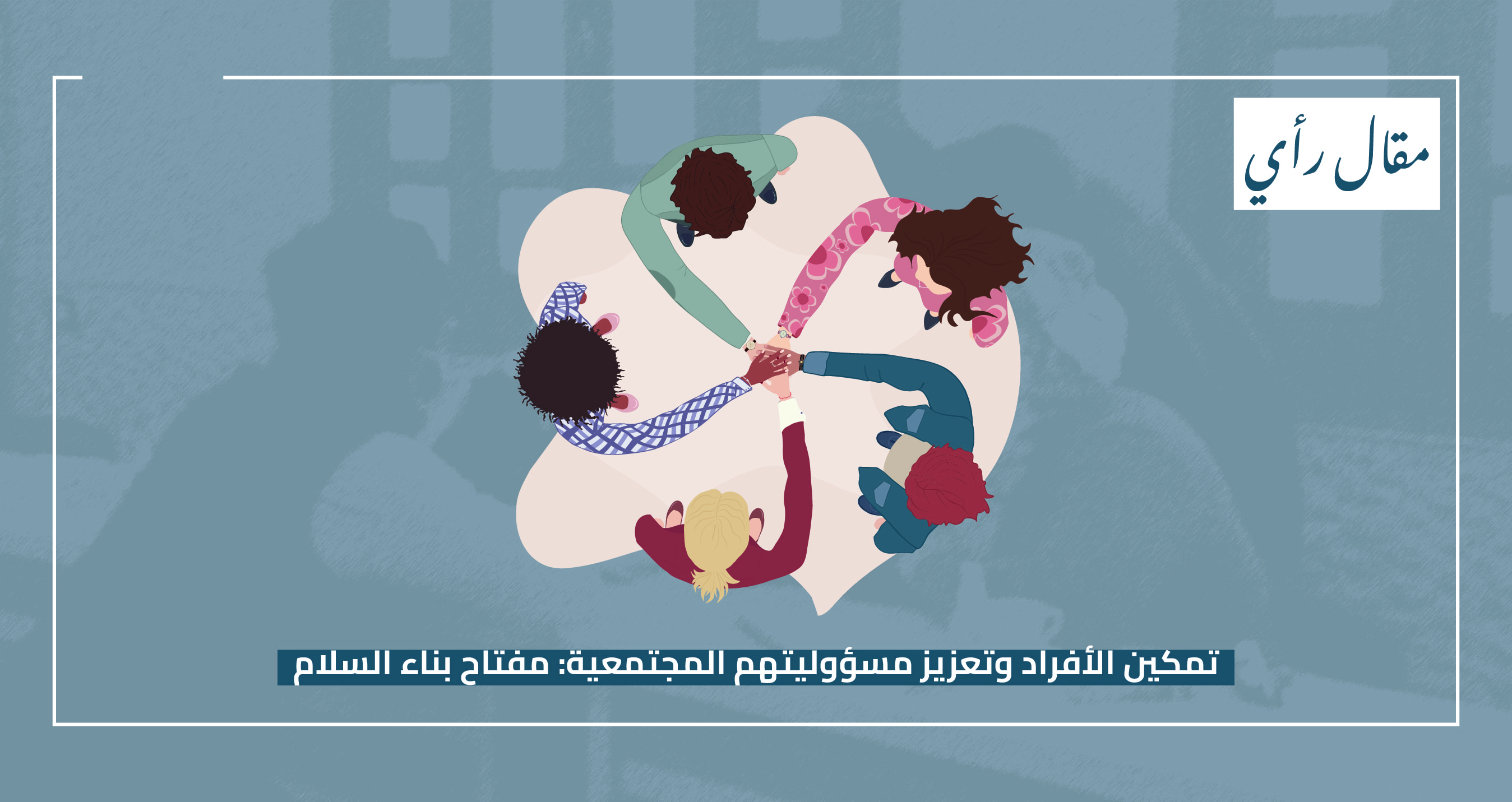 مقال رأي: تمكين الأفراد وتعزيز مسؤوليتهم المجتمعية: مفتاح بناء السلام